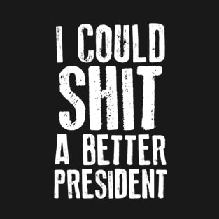 I Could Shit A Better President T-Shirt