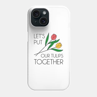 Let’s Put Our Tulips Together Phone Case