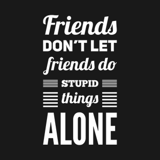 Friends Don't Let Friends Do Stupid Things Alone T-Shirt