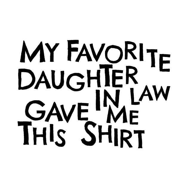 My Favorite Daughter In Law Gave Me This Shirt by PhraseAndPhrase