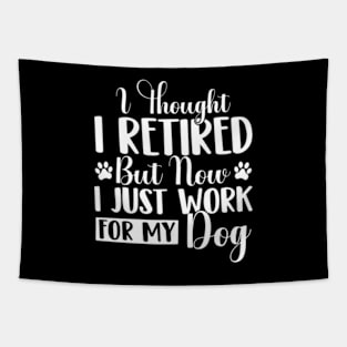 I Thought I Retired But Now I Just Work For My Dog Funny Dog Tapestry