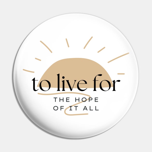 To Live For The Hope Of It All Pin by TayaDesign