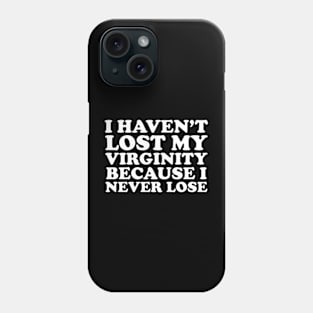 I Haven't Lost My Virginity Because I Never Lose Phone Case