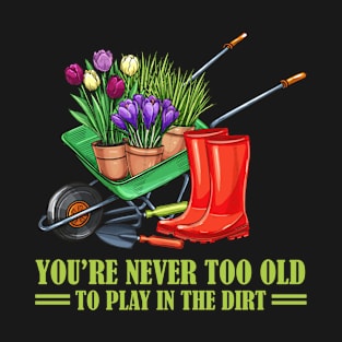 You're never to old to play in the dirt funny gardening gift T-Shirt