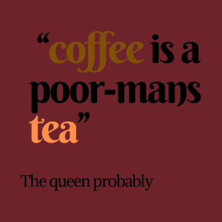 Coffee is a poor mans tea Quote T-Shirt