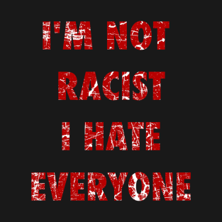 I'm Not Racist I Hate Everyone T-Shirt