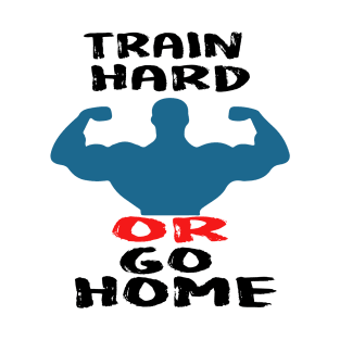 Train hard or go home T-Shirt