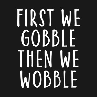 First We Gobble Then We Wobble Thanksgiving Gifts Turkey Day T-Shirt