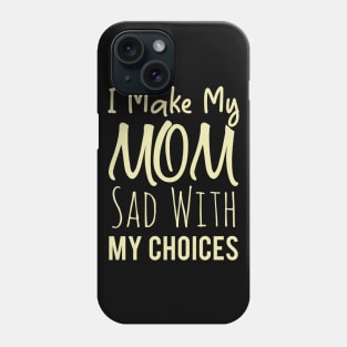 I Make My Mom Sad With My Choices Phone Case