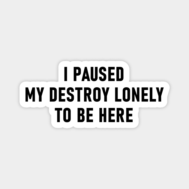 I Paused My Destroy Lonely To Be Here Magnet by Lasso Print