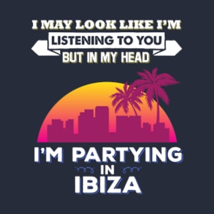 I May Look Like Im Listening But Partying In Ibiza T-Shirt