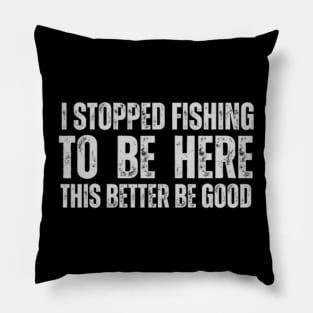 I Stopped Fishing To Be Here This Better Be Good Funny Pillow