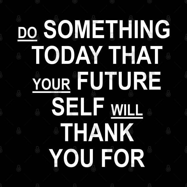 Do Something Today That Your Future Self Will Thank You For by ZenCloak