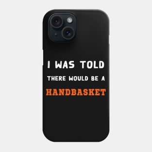 I Was Told There Would Be A Handbasket Phone Case