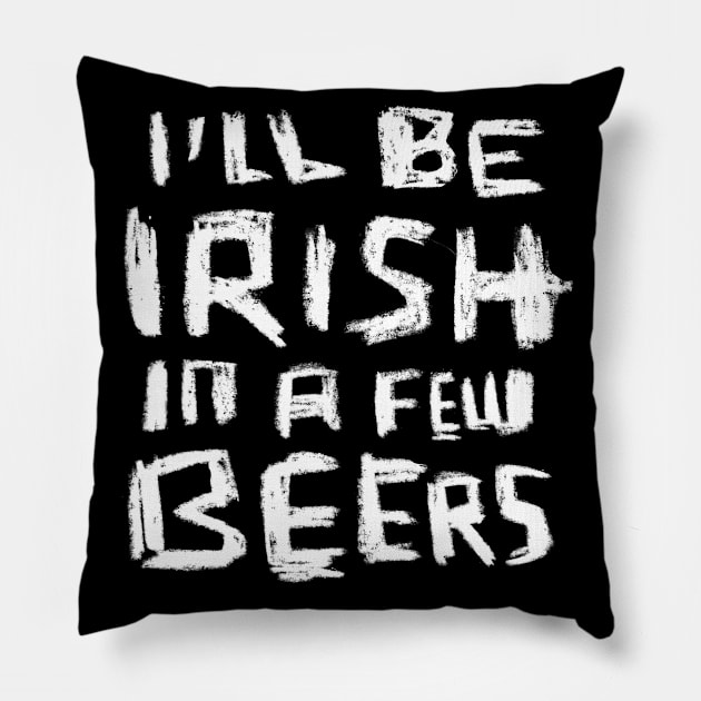 I'll Be Irish in a Few Beers for Funny Irish Paddys Day Pillow by badlydrawnbabe