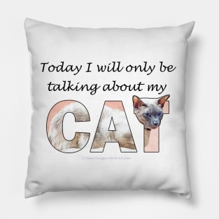 Today I will only be talking about my cat - siamese oil painting word art Pillow