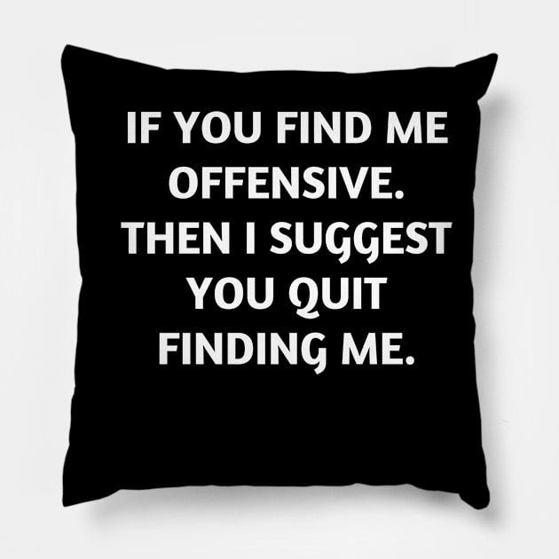 If you find me offensive. Then I suggest you quit finding me Pillow by Word and Saying