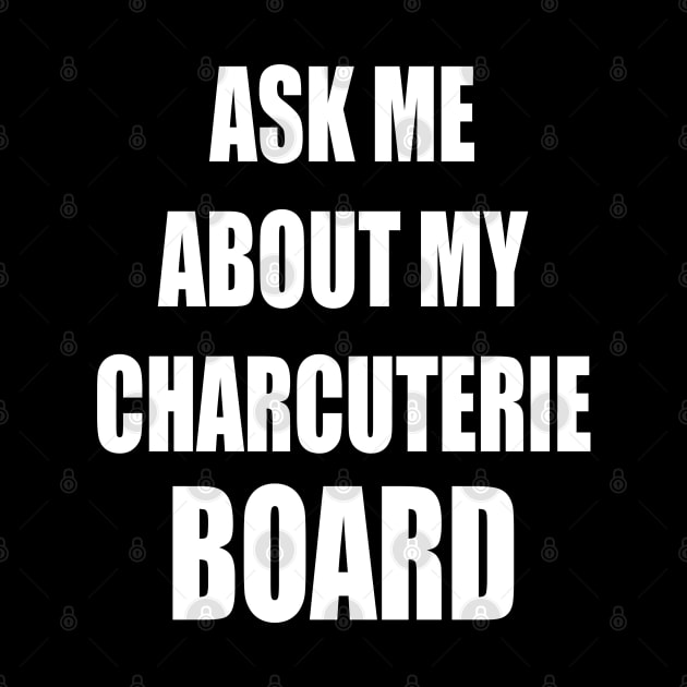 Ask Me About My Charcuterie Board by cedricchungerxc