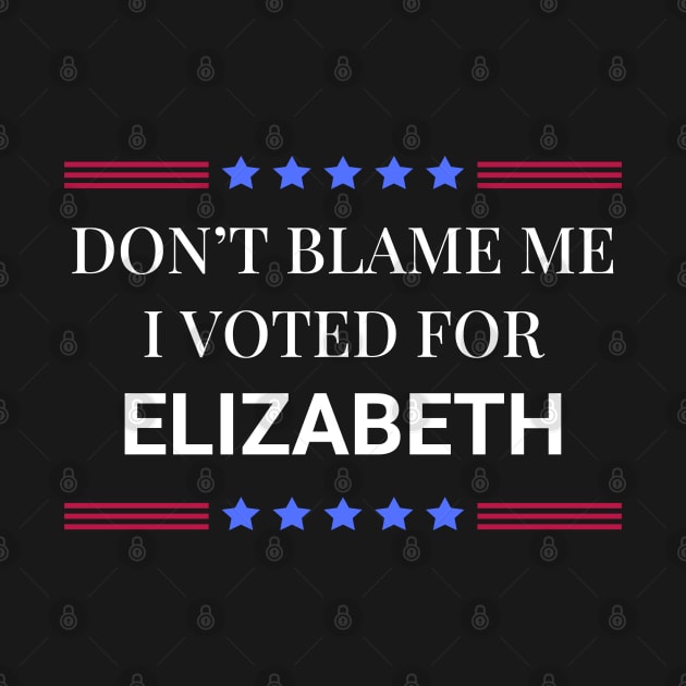 Dont Blame Me I Voted For Elizabeth by Woodpile