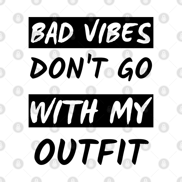 Bad Vibes Don't Go With My Outfit by mdr design