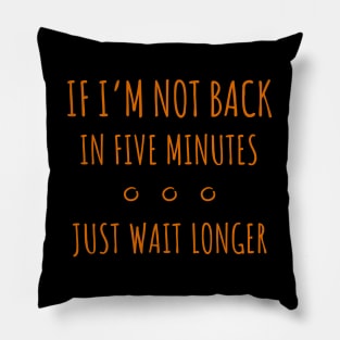 If I'm Not Back in Five Minutes Just Wait Longer - 5 Pillow