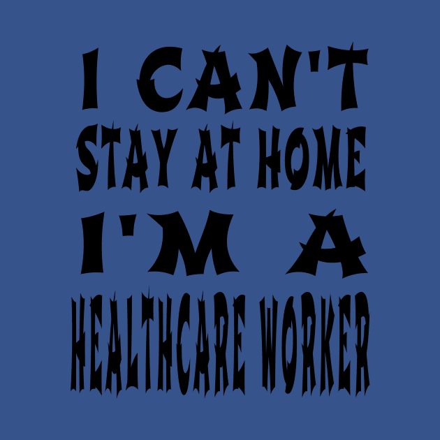 I Can'T Stay At Home I'M A Healthcare Worker by houssem