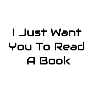 I Just Want You To Read A Book T-Shirt