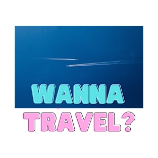 Wanna Travel? Go Explore Travel and Vacation T-Shirt