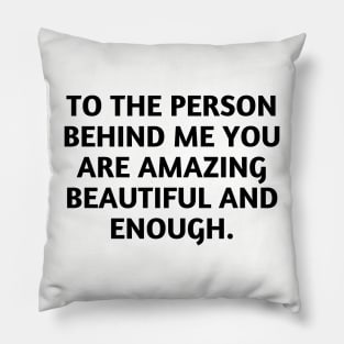 to the person behind me you are amazing beautiful and enough Pillow