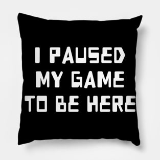 I Paused My Game To Be Here Pillow