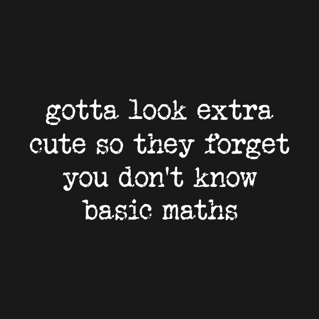 Gotta Look Extra Cute So They Forget You Don't Know Basic Maths - Y2K Unisex by CamavIngora