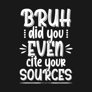 Bruh Quote , Bruh Did You Even Cite Your Sources T-Shirt