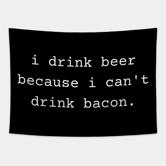 I Drink Beer Because I Can't Drink Bacon Tapestry by TeaTimeTs