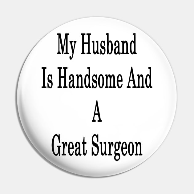 My Husband Is Handsome And A Great Surgeon Pin by supernova23