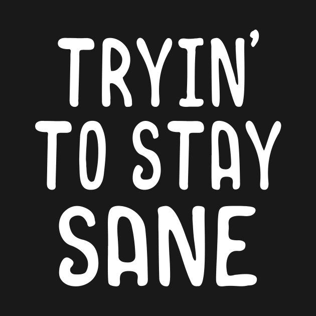 Tryin to stay sane by Foxxy Merch