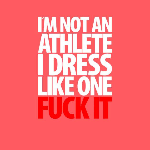 I'm Not An Athlete I Dress Like One Fuck It by Brian E. Fisher