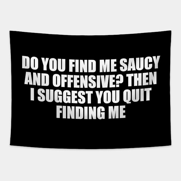 Do you find me saucy and offensive. Then I suggest you quit finding me Tapestry by D1FF3R3NT