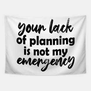 Your lack of planning is not my emergency Tapestry