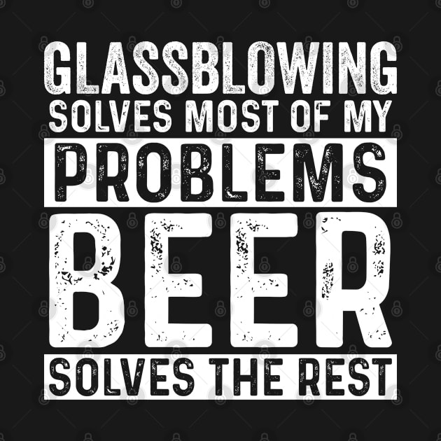 Glassblower - Glassblowing Solves Most Of My Problems Beer Solves The Rest by Kudostees