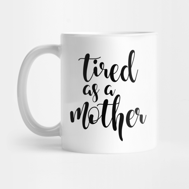 tired as a mother cup