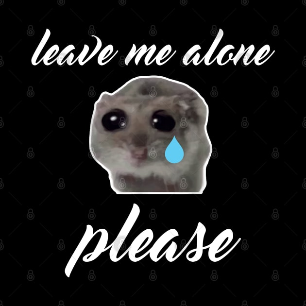 Sad Hamster, Leave me Alone Please by LaroyaloTees