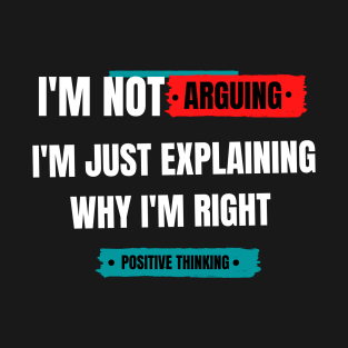 I'm not arguing. I am just explaining why I'm right. T-Shirt