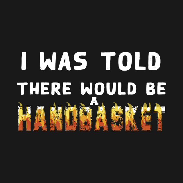 I Was Told There Would Be A Handbasket by Flipodesigner