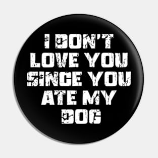 I Don't Love You Since You Ate My Dog Pin