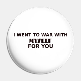 I went to war with myself for you Pin