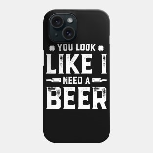 You Look Like I Need A Beer Funny St. Patrick's Day Phone Case