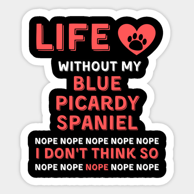 Life Without My Blue Picardy Spaniel Dog Nope I Dont Think So Funny Blue Picardy Spaniel Dog Gift Life Without My Blue Picardy Spaniel Do Sticker Teepublic
