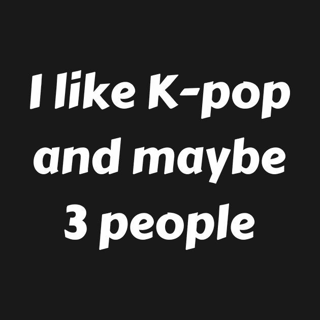 I like k pop and maybe 3 people by TeeNZ