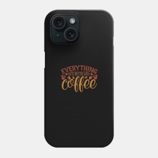 Everything Gets Better With Coffee Phone Case