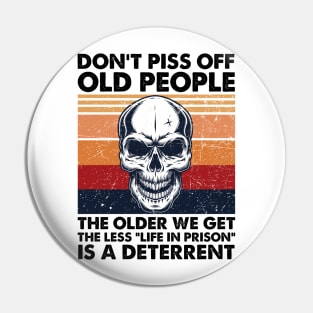 Don't Piss Off Old People The Older We Get The Less Life In Prison Pin